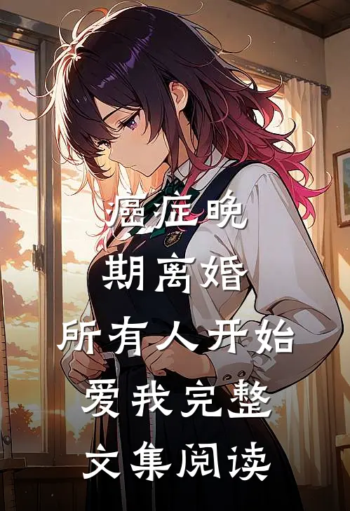 癌症晚期离婚，所有人开始爱我完整文集阅读