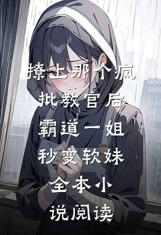 撩上那个疯批教官后，霸道一姐秒变软妹全本小说阅读
