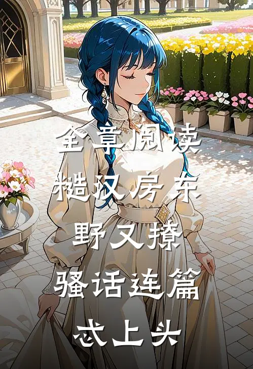 全章阅读糙汉房东野又撩，骚话连篇忒上头