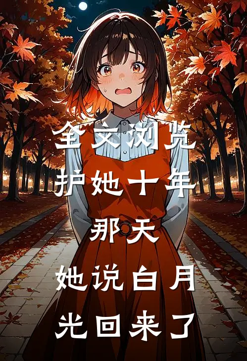 全文浏览护她十年，那天，她说白月光回来了