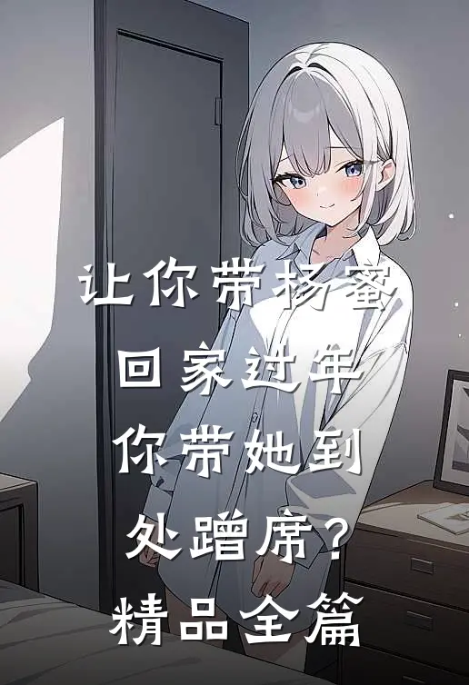 让你带杨蜜回家过年，你带她到处蹭席？精品全篇