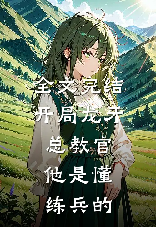 全文完结开局龙牙总教官，他是懂练兵的