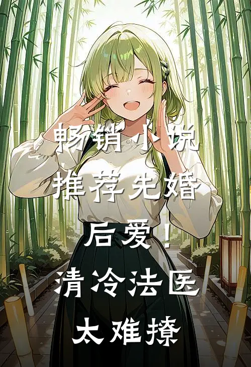 畅销小说推荐先婚后爱！清冷法医太难撩