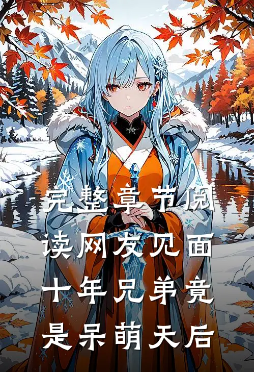 完整章节阅读网友见面：十年兄弟竟是呆萌天后