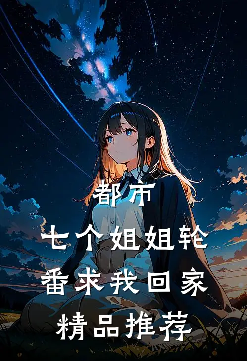 都市：七个姐姐轮番求我回家精品推荐