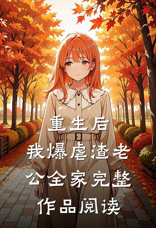 重生后，我爆虐渣老公全家完整作品阅读