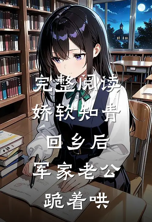 完整阅读娇软知青回乡后，军家老公跪着哄