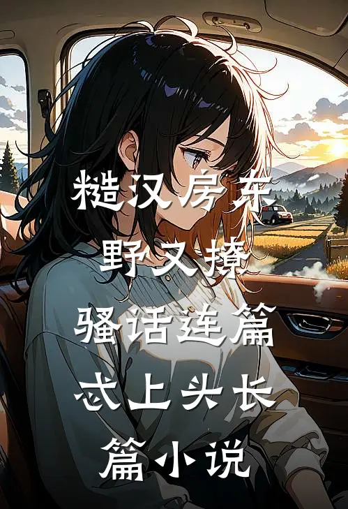 糙汉房东野又撩，骚话连篇忒上头长篇小说