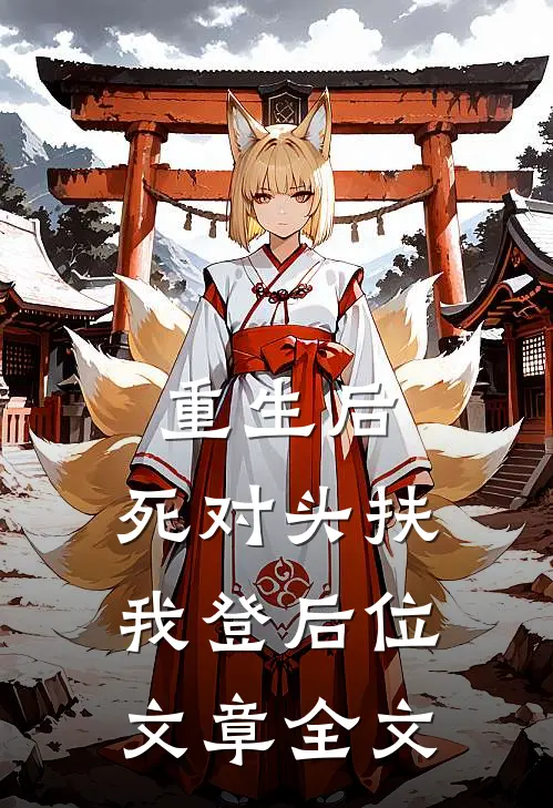 重生后，死对头扶我登后位文章全文