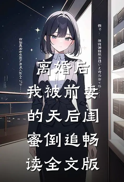 离婚后：我被前妻的天后闺蜜倒追畅读全文版