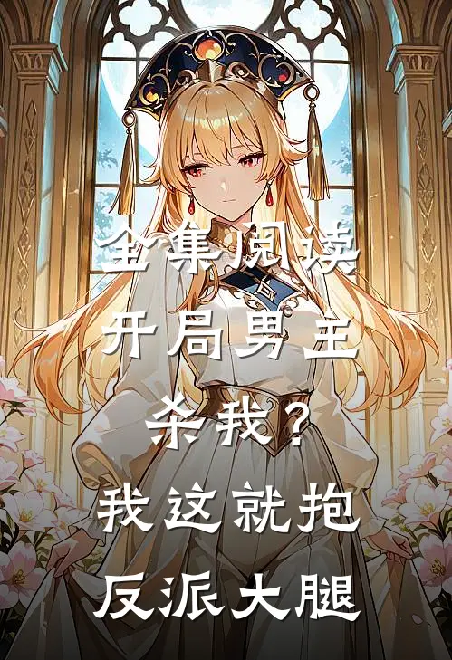全集阅读开局男主杀我？我这就抱反派大腿