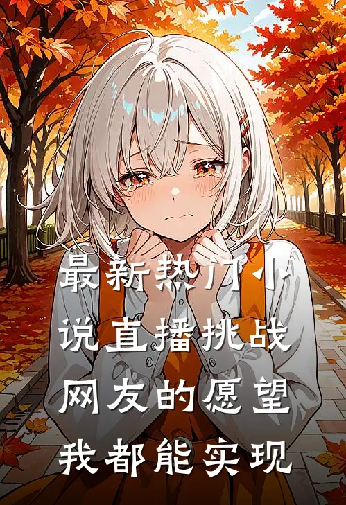 最新热门小说直播挑战：网友的愿望我都能实现