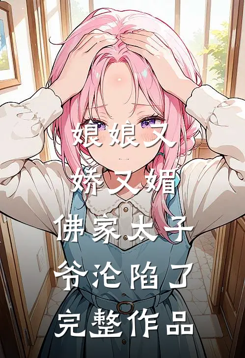娘娘又娇又媚，佛家太子爷沦陷了完整作品