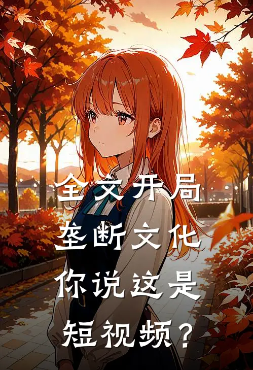 全文开局垄断文化，你说这是短视频？