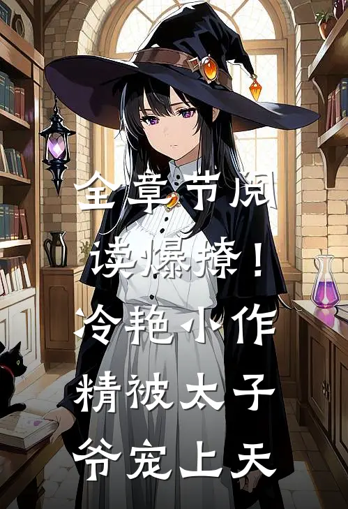 全章节阅读爆撩！冷艳小作精被太子爷宠上天