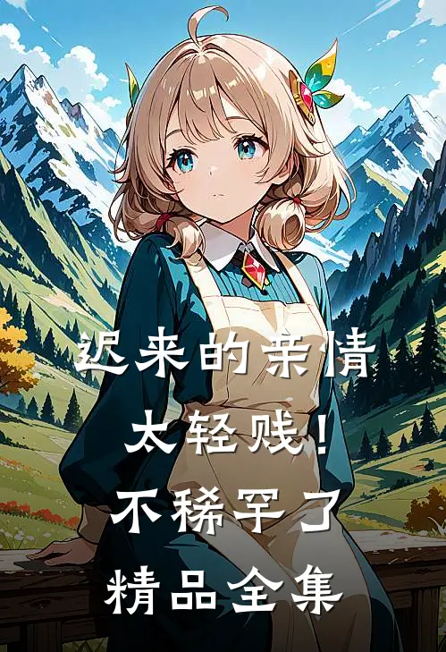迟来的亲情太轻贱！不稀罕了精品全集
