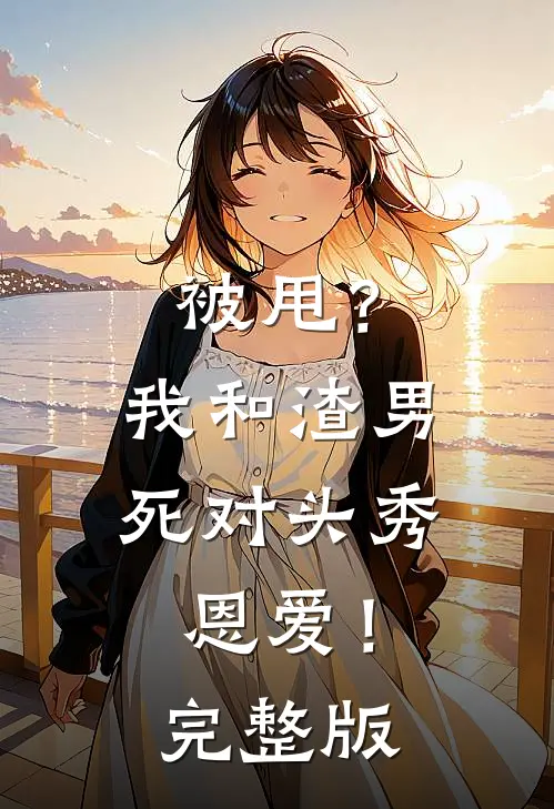 被甩？我和渣男死对头秀恩爱！完整版