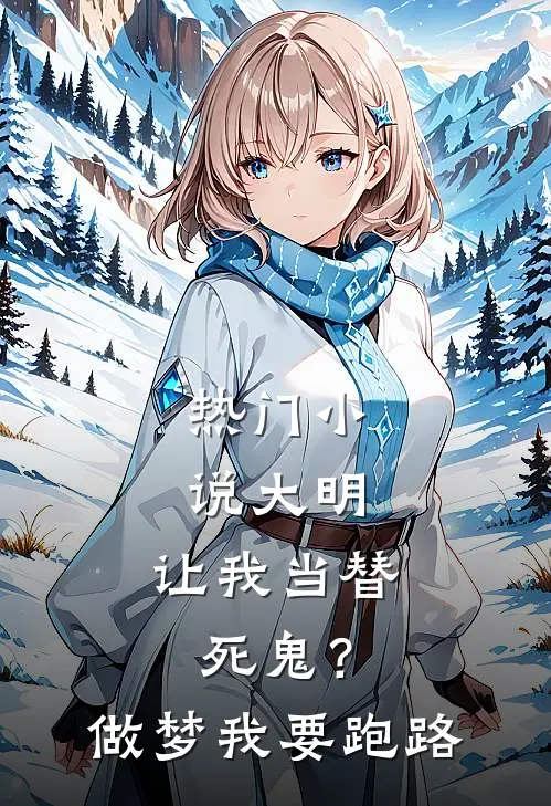 热门小说大明：让我当替死鬼？做梦我要跑路