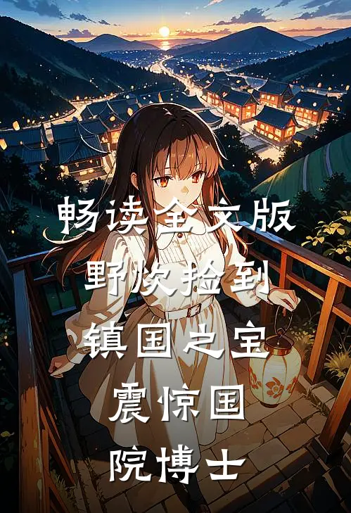 畅读全文版野炊捡到镇国之宝，震惊国院博士