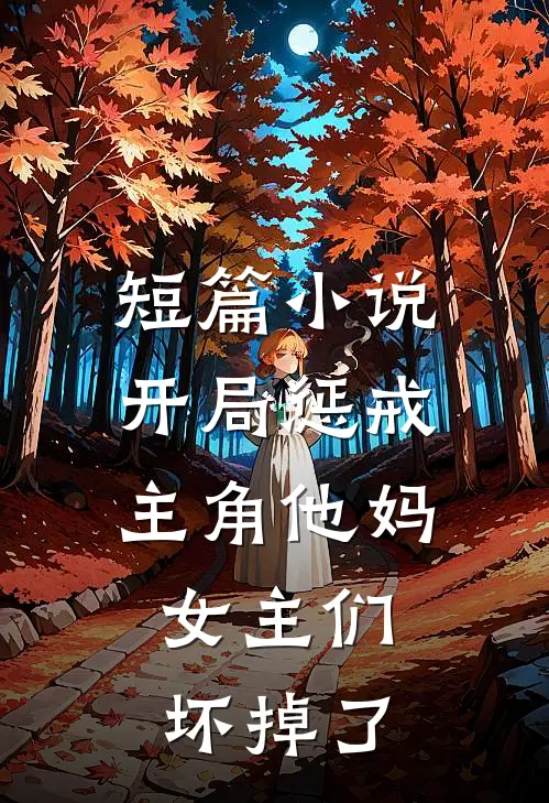 短篇小说开局惩戒主角他妈，女主们坏掉了