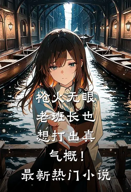 枪火无眼，老班长也想打出真气概！最新热门小说