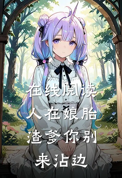 在线阅读人在娘胎：渣爹你别来沾边