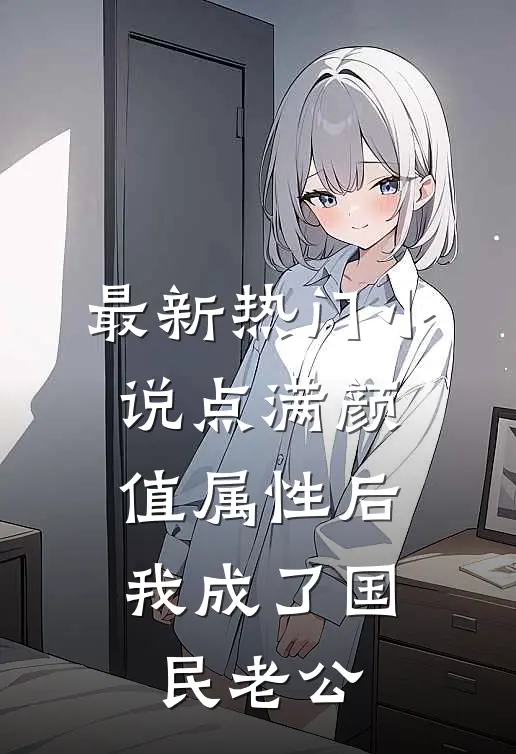 最新热门小说点满颜值属性后，我成了国民老公