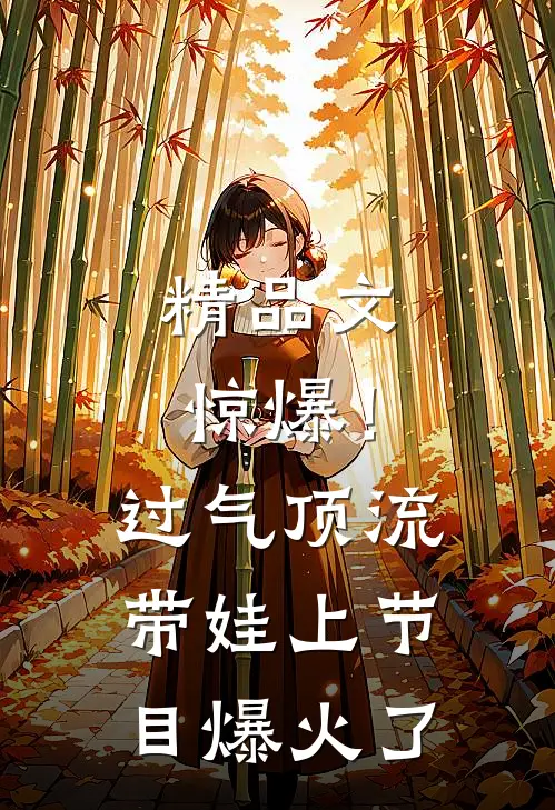 精品文惊爆！过气顶流带娃上节目爆火了