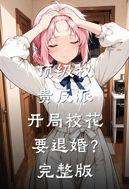 顶级权贵反派，开局校花要退婚？完整版
