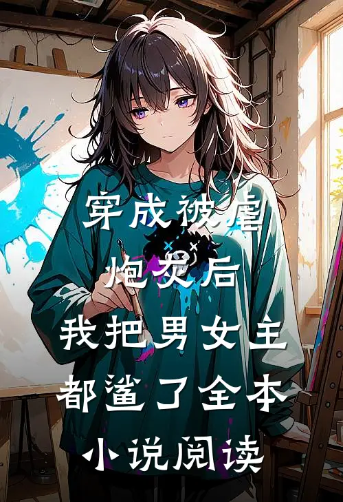 穿成被虐炮灰后，我把男女主都鲨了全本小说阅读