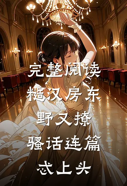 完整阅读糙汉房东野又撩，骚话连篇忒上头