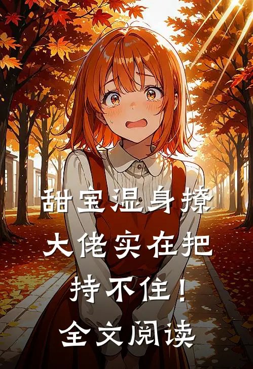 甜宝湿身撩，大佬实在把持不住！全文阅读