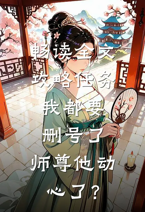 畅读全文攻略任务：我都要删号了，师尊他动心了？