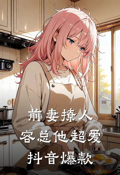 前妻撩人,容总他超爱抖音爆款
