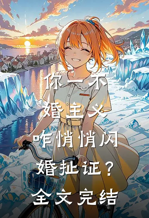 你一不婚主义，咋悄悄闪婚扯证？全文完结