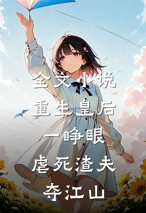 全文小说重生皇后一睁眼，虐死渣夫夺江山