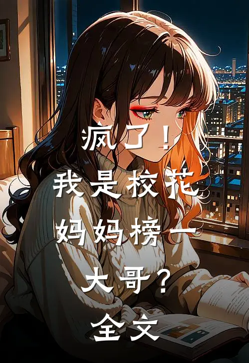 疯了！我是校花妈妈榜一大哥？全文