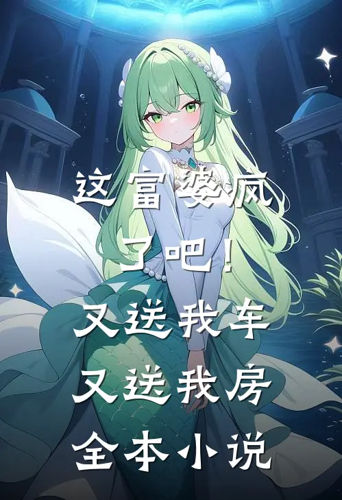 这富婆疯了吧！又送我车又送我房全本小说