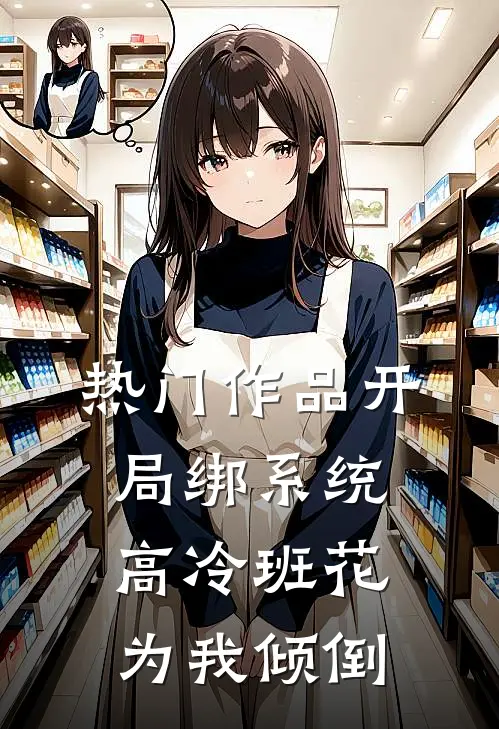 热门作品开局绑系统，高冷班花为我倾倒