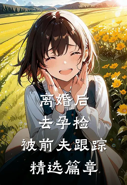 离婚后去孕检，被前夫跟踪精选篇章