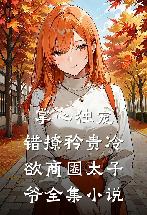 掌心独宠：错撩矜贵冷欲商圈太子爷全集小说