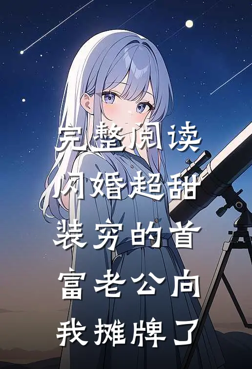 完整阅读闪婚超甜：装穷的首富老公向我摊牌了
