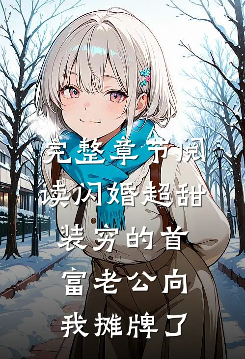 完整章节阅读闪婚超甜：装穷的首富老公向我摊牌了