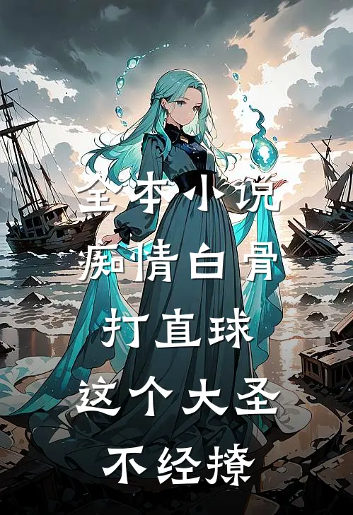 全本小说痴情白骨打直球，这个大圣不经撩