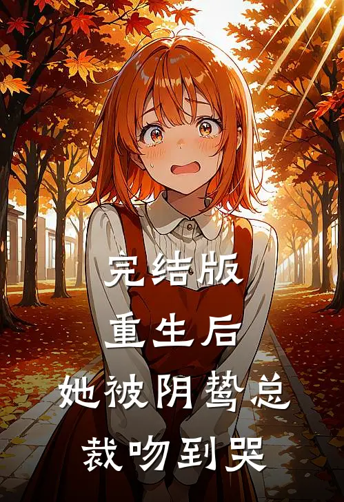 完结版重生后，她被阴鸷总裁吻到哭
