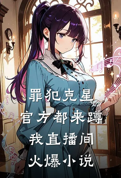 罪犯克星，官方都来蹲我直播间火爆小说