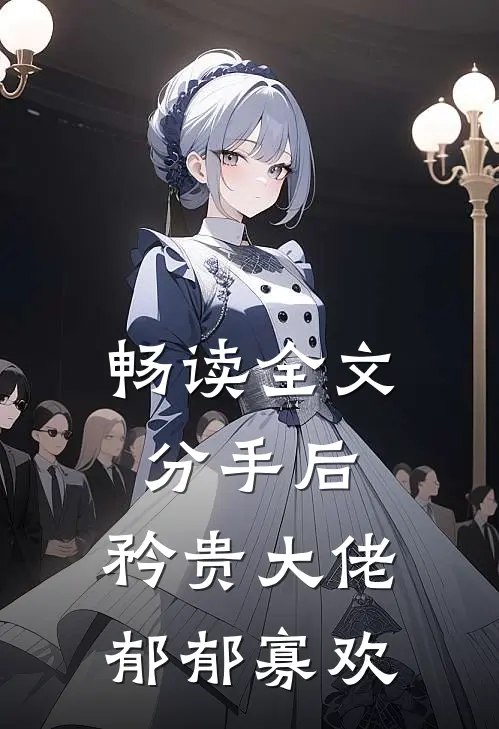 畅读全文分手后，矜贵大佬郁郁寡欢