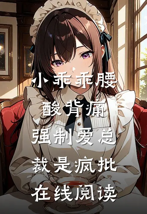 小乖乖腰酸背痛，强制爱总裁是疯批在线阅读