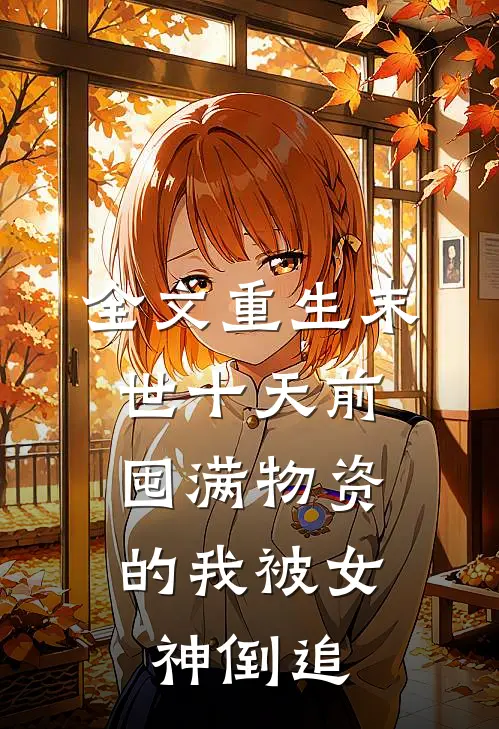 全文重生末世十天前，囤满物资的我被女神倒追