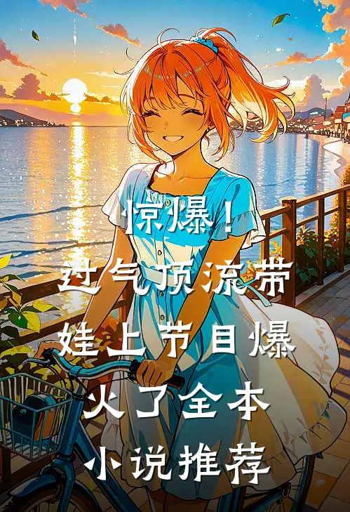 惊爆！过气顶流带娃上节目爆火了全本小说推荐